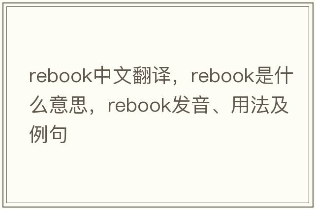 Rebook中文翻譯，Rebook是什么意思，Rebook發(fā)音、用法及例句