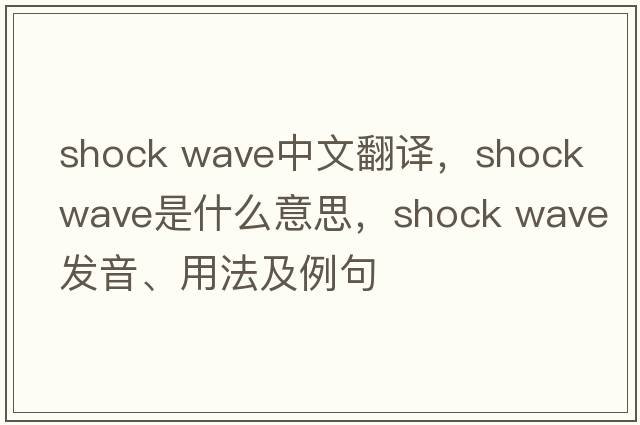 shock wave中文翻譯，shock wave是什么意思，shock wave發(fā)音、用法及例句