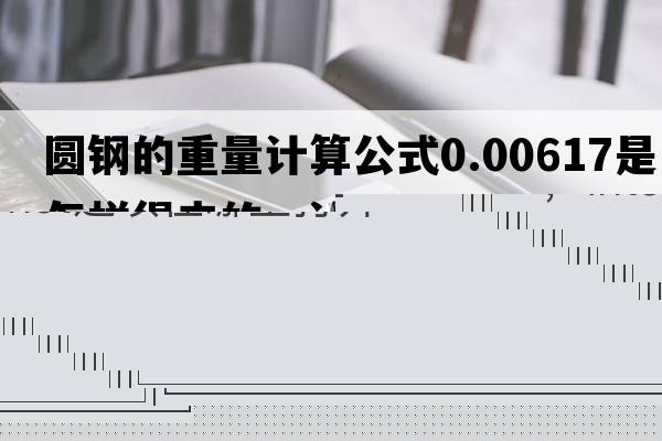 圓鋼的重量計(jì)算公式0.00617是怎樣得來(lái)的，計(jì)算圓鋼的公式里面的0.00617是怎么得出來(lái)的？