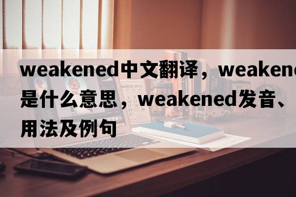 weakened中文翻譯，weakened是什么意思，weakened發(fā)音、用法及例句