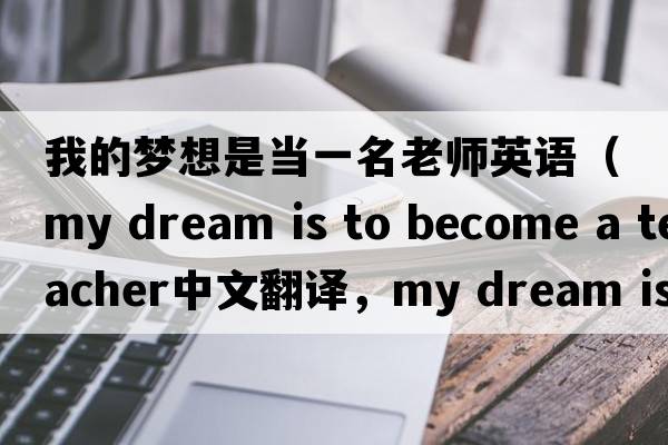 我的夢(mèng)想是當(dāng)一名老師英語(yǔ)（my dream is to become a teacher中文翻譯，my dream is to become a teacher是什么意思，my dream is to