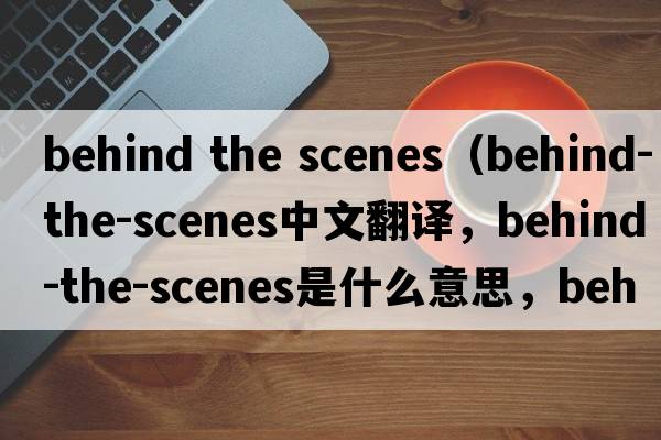 behind the scenes（behind-the-scenes中文翻譯，behind-the-scenes是什么意思，behind-the-scenes發(fā)音、用法及例句）