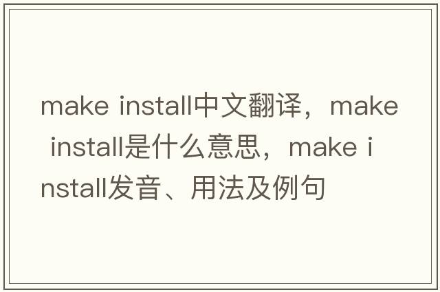 make install中文翻譯，make install是什么意思，make install發(fā)音、用法及例句