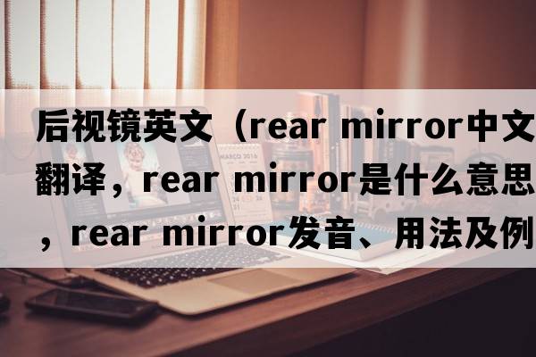 后視鏡英文（rear mirror中文翻譯，rear mirror是什么意思，rear mirror發(fā)音、用法及例句）