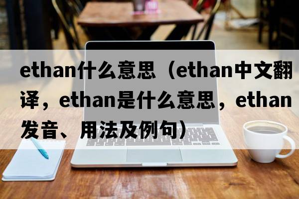 ethan什么意思（Ethan中文翻譯，Ethan是什么意思，Ethan發(fā)音、用法及例句）