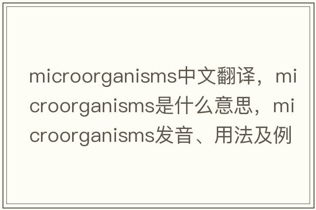 microorganisms中文翻譯，microorganisms是什么意思，microorganisms發(fā)音、用法及例句