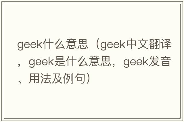 geek什么意思（geek中文翻譯，geek是什么意思，geek發(fā)音、用法及例句）