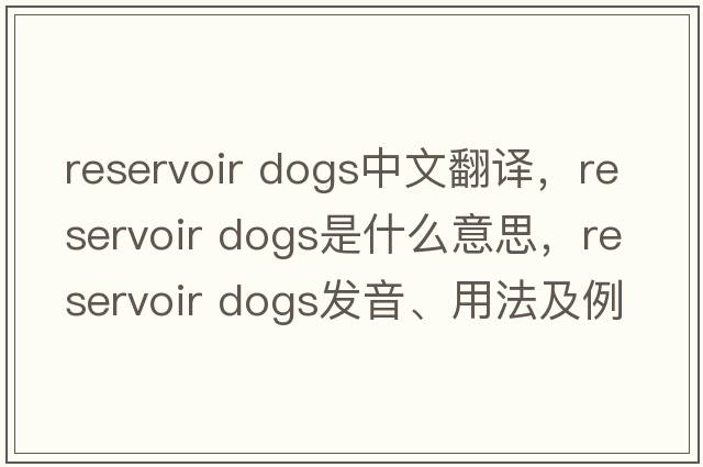 reservoir dogs中文翻譯，reservoir dogs是什么意思，reservoir dogs發(fā)音、用法及例句
