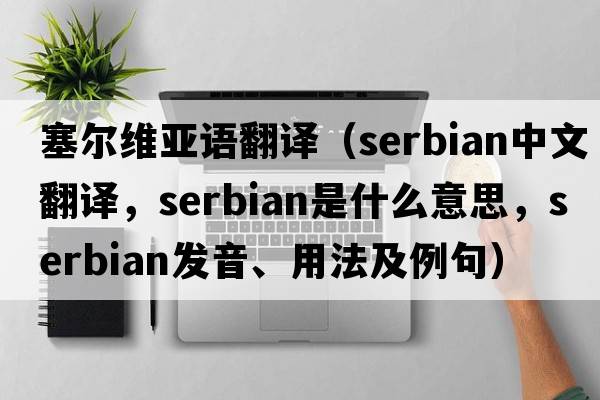 塞爾維亞語翻譯（Serbian中文翻譯，Serbian是什么意思，Serbian發(fā)音、用法及例句）