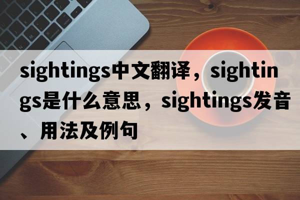 sightings中文翻譯，sightings是什么意思，sightings發(fā)音、用法及例句