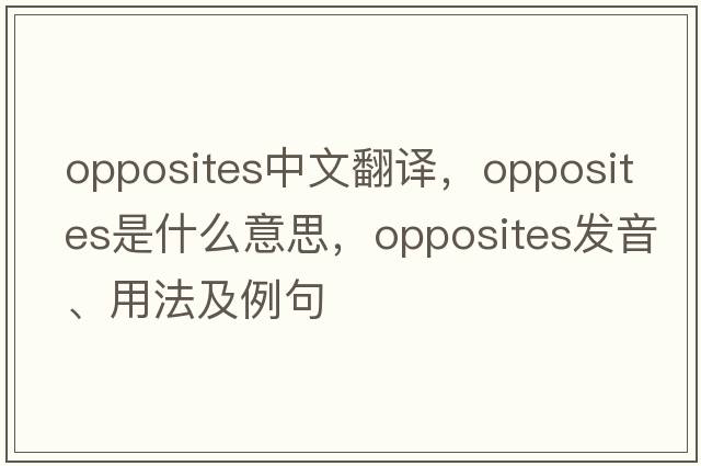 opposites中文翻譯，opposites是什么意思，opposites發(fā)音、用法及例句