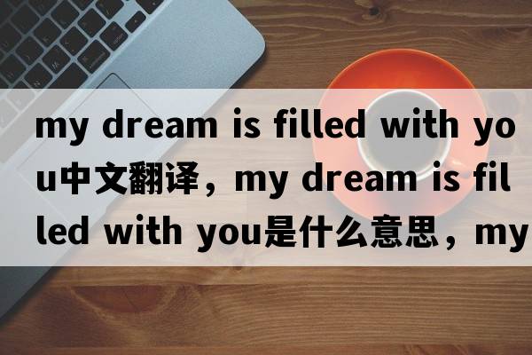 my dream is filled with you中文翻譯，my dream is filled with you是什么意思，my dream is filled with you發(fā)音、用法及例句
