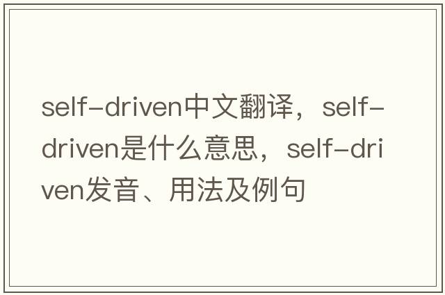 self-driven中文翻譯，self-driven是什么意思，self-driven發(fā)音、用法及例句
