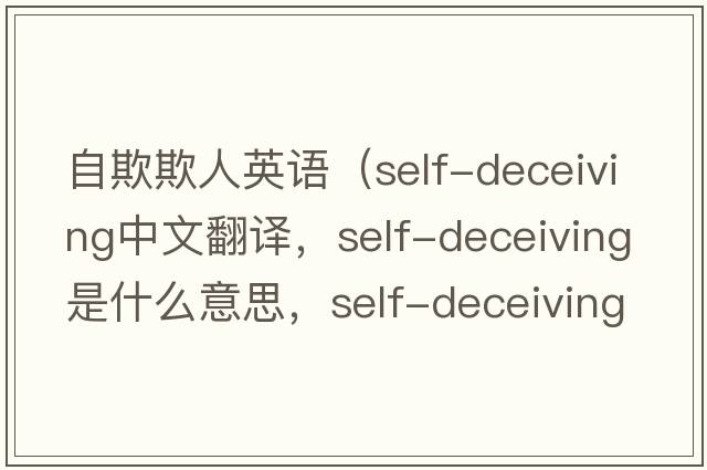 自欺欺人英語（self-deceiving中文翻譯，self-deceiving是什么意思，self-deceiving發(fā)音、用法及例句）