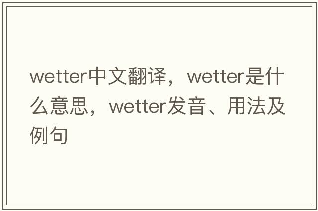 wetter中文翻譯，wetter是什么意思，wetter發(fā)音、用法及例句
