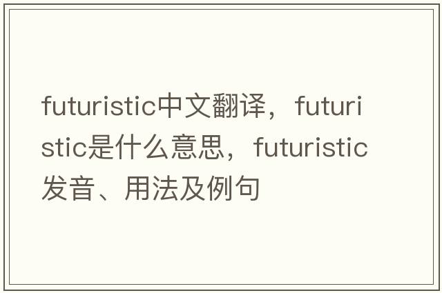 futuristic中文翻譯，futuristic是什么意思，futuristic發(fā)音、用法及例句