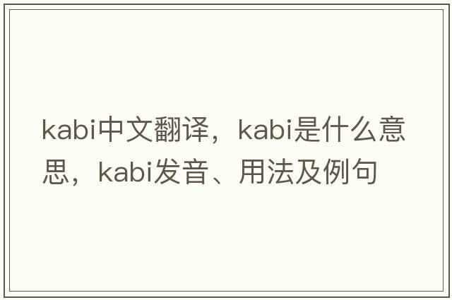 Kabi中文翻譯，Kabi是什么意思，Kabi發(fā)音、用法及例句