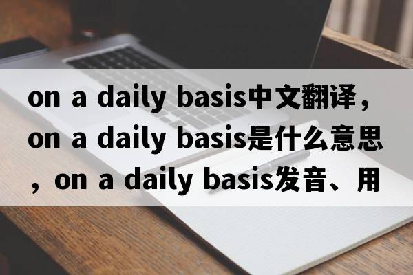on a daily basis中文翻譯，on a daily basis是什么意思，on a daily basis發(fā)音、用法及例句