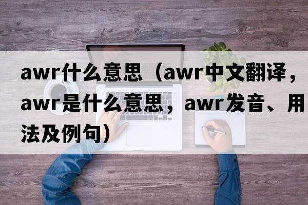 awr什么意思（awr中文翻譯，awr是什么意思，awr發(fā)音、用法及例句）