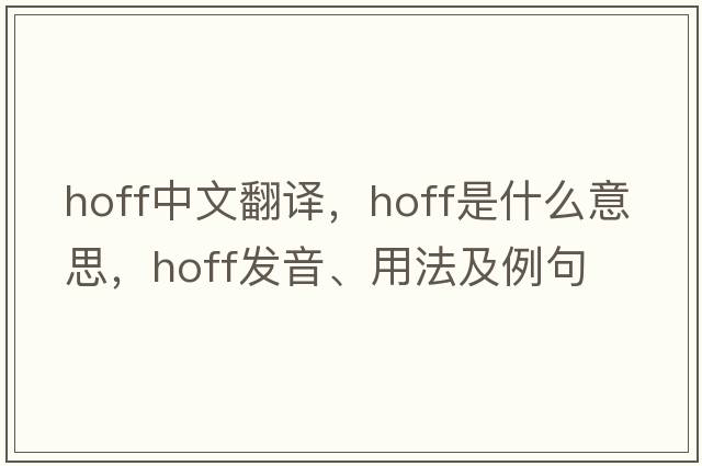 Hoff中文翻譯，Hoff是什么意思，Hoff發(fā)音、用法及例句