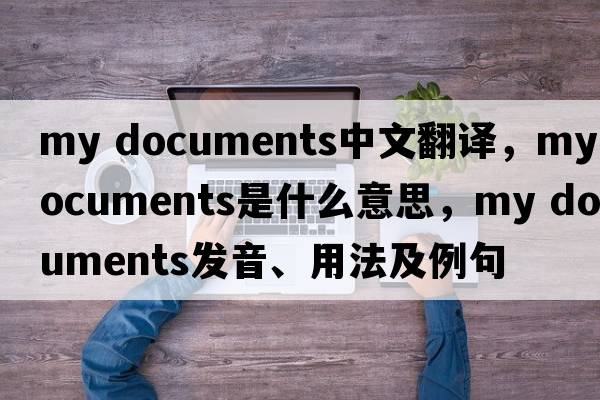 my documents中文翻譯，my documents是什么意思，my documents發(fā)音、用法及例句