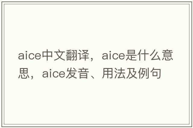 AICE中文翻譯，AICE是什么意思，AICE發(fā)音、用法及例句