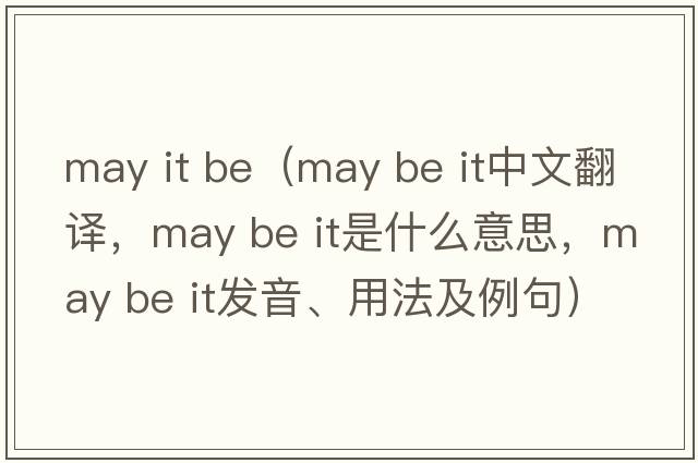 may it be（may be it中文翻譯，may be it是什么意思，may be it發(fā)音、用法及例句）