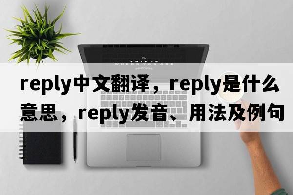 reply中文翻譯，reply是什么意思，reply發(fā)音、用法及例句