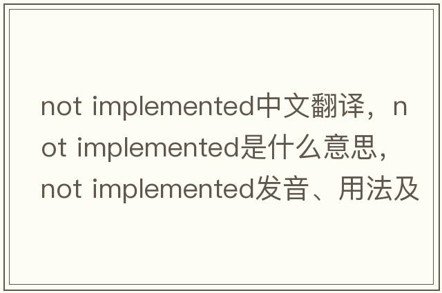 not implemented中文翻譯，not implemented是什么意思，not implemented發(fā)音、用法及例句