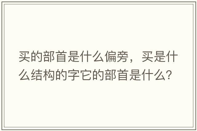 買的部首是什么偏旁，買是什么結(jié)構(gòu)的字它的部首是什么？