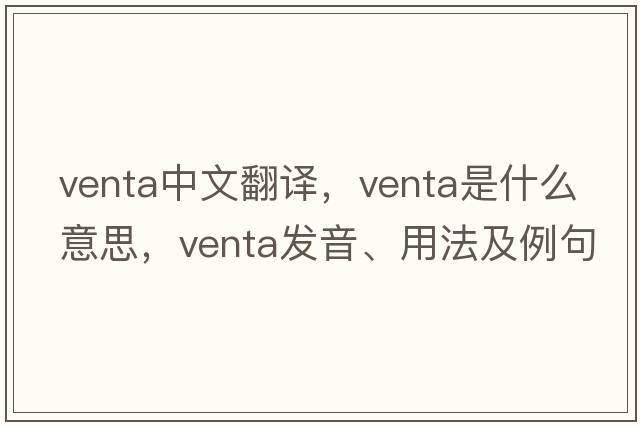 venta中文翻譯，venta是什么意思，venta發(fā)音、用法及例句
