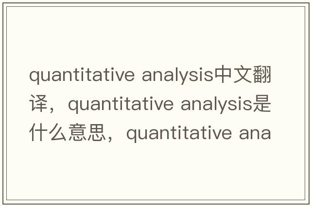 quantitative analysis中文翻譯，quantitative analysis是什么意思，quantitative analysis發(fā)音、用法及例句