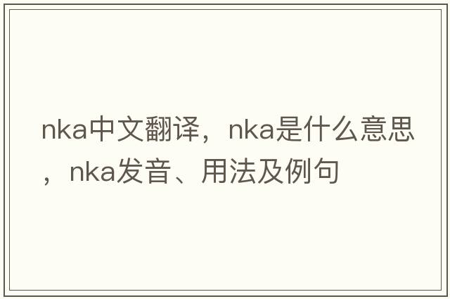 NKA中文翻譯，NKA是什么意思，NKA發(fā)音、用法及例句