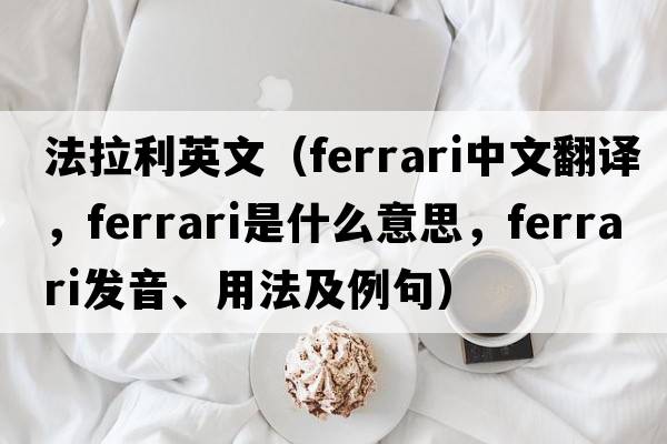 法拉利英文（Ferrari中文翻譯，F(xiàn)errari是什么意思，F(xiàn)errari發(fā)音、用法及例句）