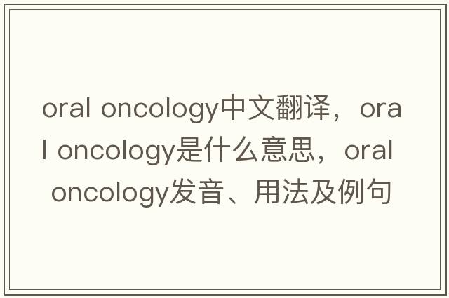 oral oncology中文翻譯，oral oncology是什么意思，oral oncology發(fā)音、用法及例句