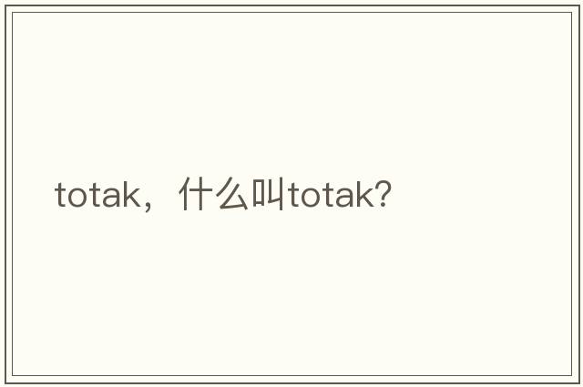 totak，什么叫totak？