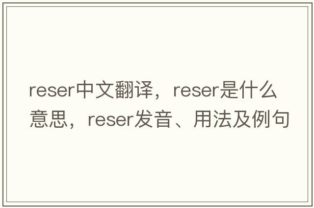 reser中文翻譯，reser是什么意思，reser發(fā)音、用法及例句