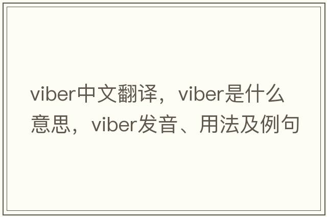 Viber中文翻譯，Viber是什么意思，Viber發(fā)音、用法及例句