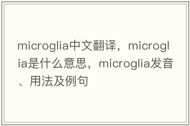 microglia中文翻譯，microglia是什么意思，microglia發(fā)音、用法及例句