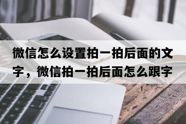 微信怎么設(shè)置拍一拍后面的文字，微信拍一拍后面怎么跟字