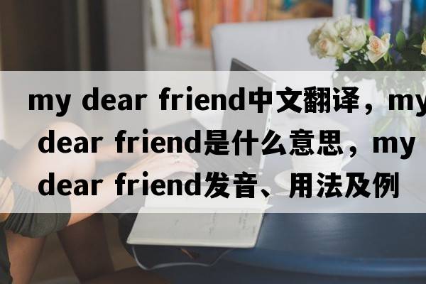 my dear friend中文翻譯，my dear friend是什么意思，my dear friend發(fā)音、用法及例句