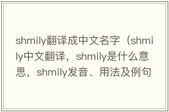 shmily翻譯成中文名字（shmily中文翻譯，shmily是什么意思，shmily發(fā)音、用法及例句）