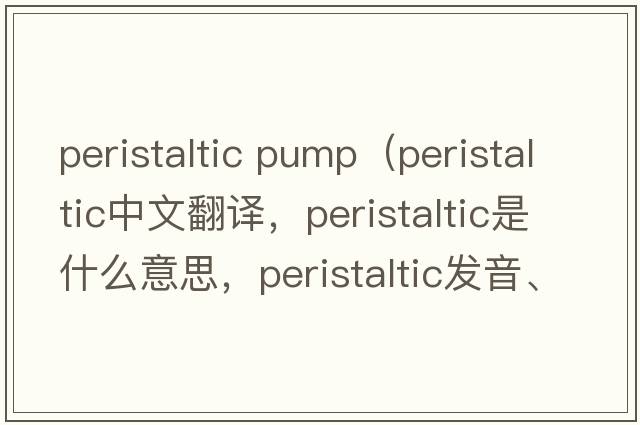 peristaltic pump（peristaltic中文翻譯，peristaltic是什么意思，peristaltic發(fā)音、用法及例句）