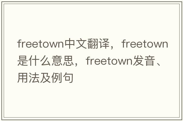 Freetown中文翻譯，F(xiàn)reetown是什么意思，F(xiàn)reetown發(fā)音、用法及例句