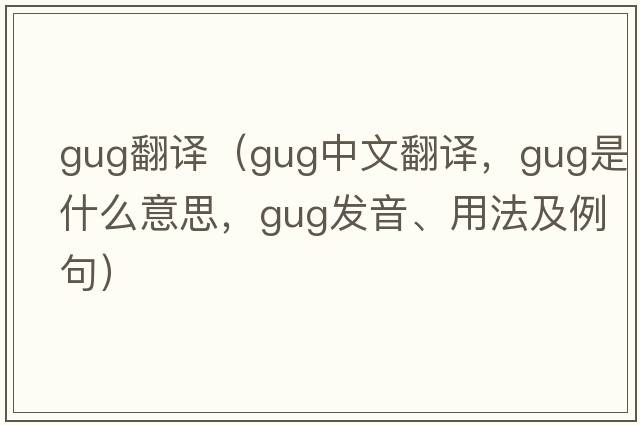 gug翻譯（gug中文翻譯，gug是什么意思，gug發(fā)音、用法及例句）
