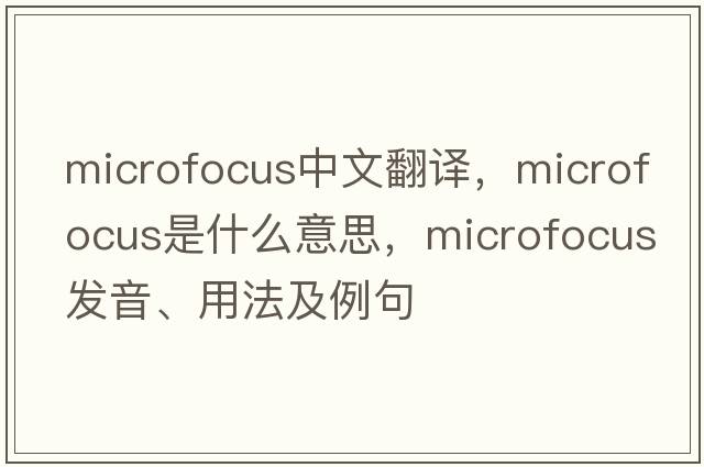 microfocus中文翻譯，microfocus是什么意思，microfocus發(fā)音、用法及例句