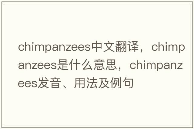 chimpanzees中文翻譯，chimpanzees是什么意思，chimpanzees發(fā)音、用法及例句