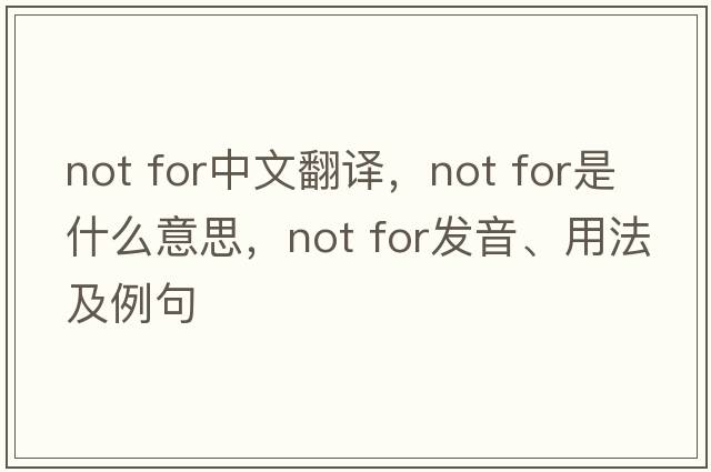 not for中文翻譯，not for是什么意思，not for發(fā)音、用法及例句