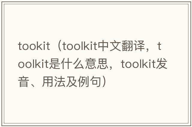 tookit（toolkit中文翻譯，toolkit是什么意思，toolkit發(fā)音、用法及例句）