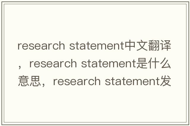 research statement中文翻譯，research statement是什么意思，research statement發(fā)音、用法及例句